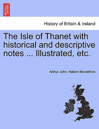 Knjiga Isle of Thanet with Historical and Descriptive Notes ... Illustrated, Etc. Arthur John Hallam Montefiore