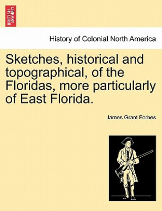 Carte Sketches, Historical and Topographical, of the Floridas, More Particularly of East Florida. James Grant Forbes