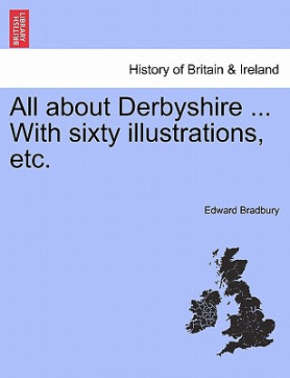 Könyv All about Derbyshire ... With sixty illustrations, etc. Edward Bradbury