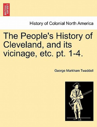 Livre People's History of Cleveland, and Its Vicinage, Etc. Pt. 1-4. George Markham Tweddell