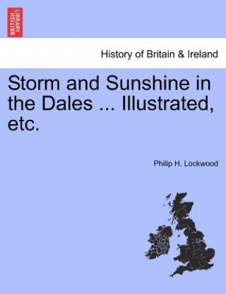 Kniha Storm and Sunshine in the Dales ... Illustrated, Etc. Philip H Lockwood