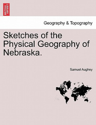 Kniha Sketches of the Physical Geography of Nebraska. Samuel Aughey