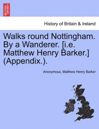 Carte Walks Round Nottingham. by a Wanderer. [I.E. Matthew Henry Barker.] (Appendix.). Matthew Henry Barker