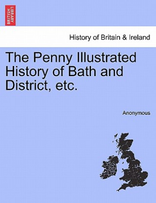 Książka Penny Illustrated History of Bath and District, Etc. Anonymous