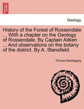 Kniha History of the Forest of Rossendale ... with a Chapter on the Geology of Rossendale. by Captain Aitken ... and Observations on the Botany of the Distr Thomas Newbigging