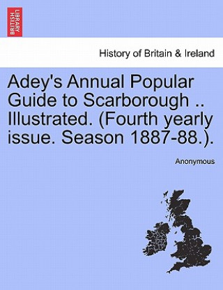 Книга Adey's Annual Popular Guide to Scarborough .. Illustrated. (Fourth Yearly Issue. Season 1887-88.). Anonymous