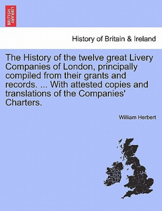 Kniha History of the Twelve Great Livery Companies of London, Principally Compiled from Their Grants and Records. ... with Attested Copies and Translations Herbert