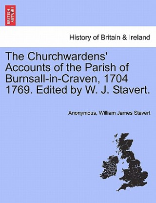 Książka Churchwardens' Accounts of the Parish of Burnsall-In-Craven, 1704 1769. Edited by W. J. Stavert. William James Stavert