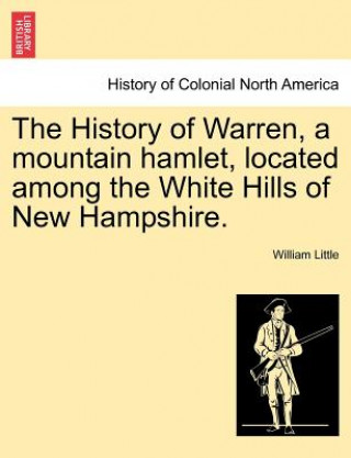 Kniha History of Warren, a Mountain Hamlet, Located Among the White Hills of New Hampshire. William Little