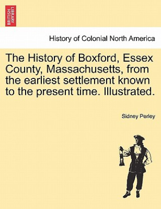 Książka History of Boxford, Essex County, Massachusetts, from the Earliest Settlement Known to the Present Time. Illustrated. Sidney Perley