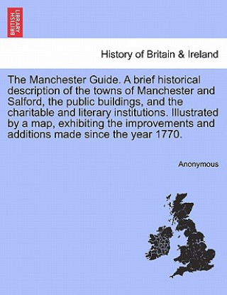 Book Manchester Guide. a Brief Historical Description of the Towns of Manchester and Salford, the Public Buildings, and the Charitable and Literary Institu Anonymous