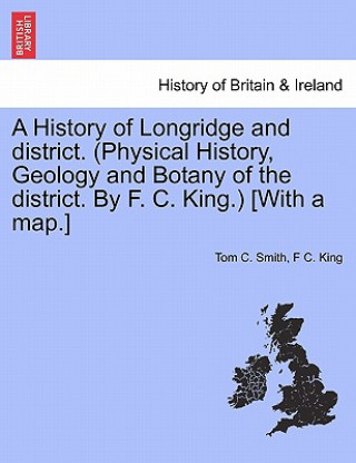 Carte History of Longridge and District. (Physical History, Geology and Botany of the District. by F. C. King.) [With a Map.] F C. King