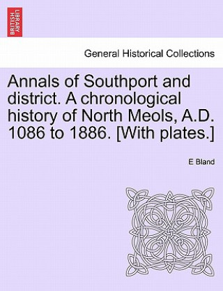 Kniha Annals of Southport and District. a Chronological History of North Meols, A.D. 1086 to 1886. [With Plates.] E Bland