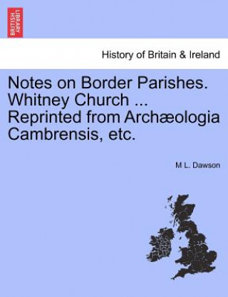 Carte Notes on Border Parishes. Whitney Church ... Reprinted from Arch ologia Cambrensis, Etc. M L Dawson