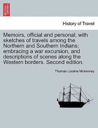 Book Memoirs, Official and Personal; With Sketches of Travels Among the Northern and Southern Indians; Embracing a War Excursion, and Descriptions of Scene Thomas Loraine McKenney