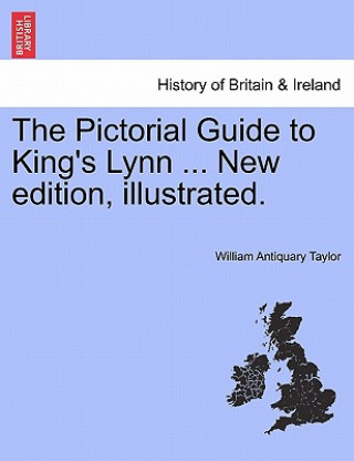 Książka Pictorial Guide to King's Lynn ... New Edition, Illustrated. William Antiquary Taylor