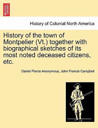 Livre History of the Town of Montpelier (VT.) Together with Biographical Sketches of Its Most Noted Deceased Citizens, Etc. John Francis Campbell