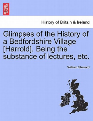 Knjiga Glimpses of the History of a Bedfordshire Village [Harrold]. Being the Substance of Lectures, Etc. William Steward