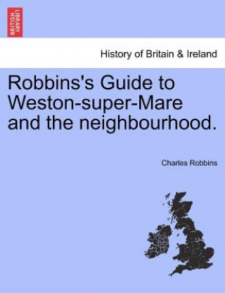 Könyv Robbins's Guide to Weston-Super-Mare and the Neighbourhood. Charles Robbins