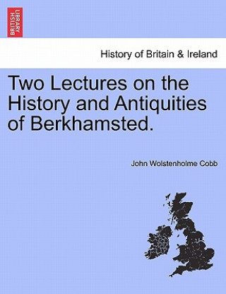 Kniha Two Lectures on the History and Antiquities of Berkhamsted. John Wolstenholme Cobb