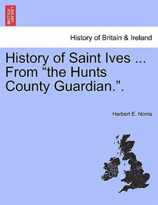 Kniha History of Saint Ives ... from the Hunts County Guardian.. Herbert E Norris