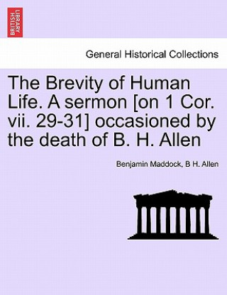 Carte Brevity of Human Life. a Sermon [on 1 Cor. VII. 29-31] Occasioned by the Death of B. H. Allen B H Allen