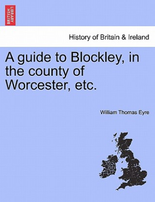 Carte Guide to Blockley, in the County of Worcester, Etc. William Thomas Eyre