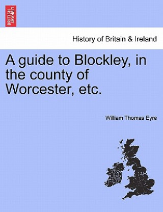 Buch Guide to Blockley, in the County of Worcester, Etc. William Thomas Eyre