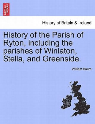 Buch History of the Parish of Ryton, Including the Parishes of Winlaton, Stella, and Greenside. William Bourn