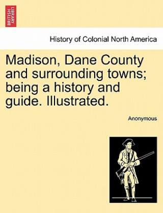 Book Madison, Dane County and surrounding towns; being a history and guide. Illustrated. Anonymous