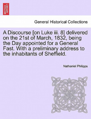 Carte Discourse [on Luke III. 8] Delivered on the 21st of March, 1832, Being the Day Appointed for a General Fast. with a Preliminary Address to the Inhabit Nathaniel Philipps