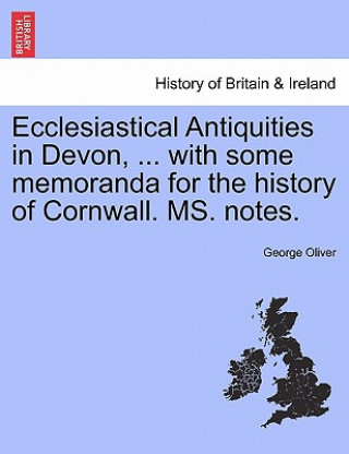 Kniha Ecclesiastical Antiquities in Devon, ... with Some Memoranda for the History of Cornwall. Ms. Notes. George Oliver