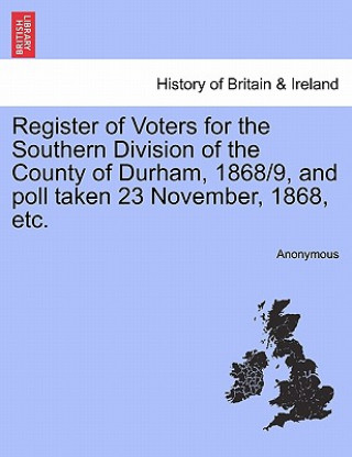 Libro Register of Voters for the Southern Division of the County of Durham, 1868/9, and Poll Taken 23 November, 1868, Etc. Anonymous