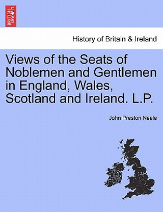 Könyv Views of the Seats of Noblemen and Gentlemen in England, Wales, Scotland and Ireland. L.P. John Preston Neale