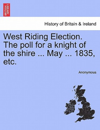 Carte West Riding Election. the Poll for a Knight of the Shire ... May ... 1835, Etc. Anonymous