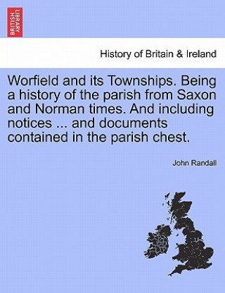 Kniha Worfield and Its Townships. Being a History of the Parish from Saxon and Norman Times. and Including Notices ... and Documents Contained in the Parish John (both at Rutgers University) Randall