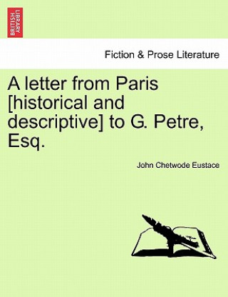Carte Letter from Paris [Historical and Descriptive] to G. Petre, Esq. John Chetwode Eustace
