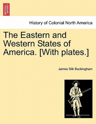 Könyv Eastern and Western States of America. [With Plates.] James Silk Buckingham