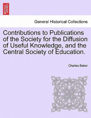 Kniha Contributions to Publications of the Society for the Diffusion of Useful Knowledge, and the Central Society of Education. Charles Baker