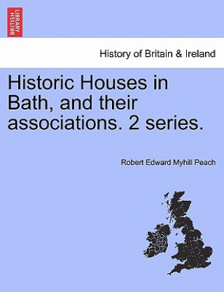 Kniha Historic Houses in Bath, and Their Associations. 2 Series. Robert Edward Myhill Peach