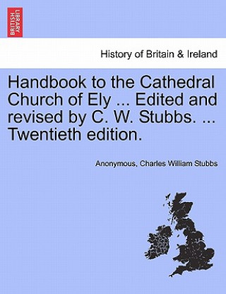 Kniha Handbook to the Cathedral Church of Ely ... Edited and Revised by C. W. Stubbs. ... Twentieth Edition. Charles William Stubbs