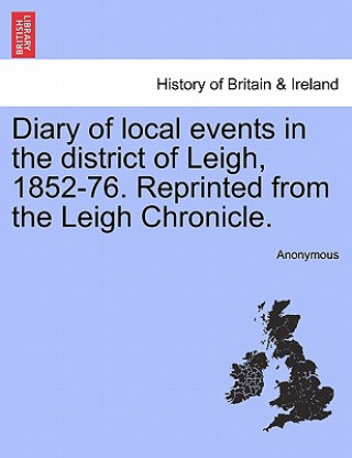 Kniha Diary of Local Events in the District of Leigh, 1852-76. Reprinted from the Leigh Chronicle. Anonymous