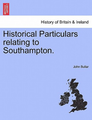 Kniha Historical Particulars Relating to Southampton. John Bullar