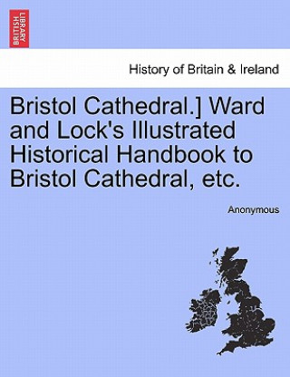 Libro Bristol Cathedral.] Ward and Lock's Illustrated Historical Handbook to Bristol Cathedral, Etc. Anonymous