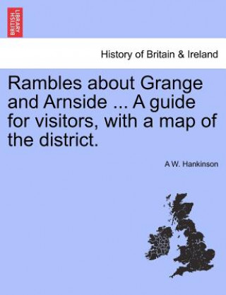 Kniha Rambles about Grange and Arnside ... a Guide for Visitors, with a Map of the District. A W Hankinson