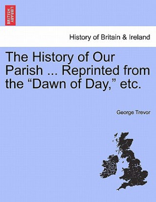 Carte History of Our Parish ... Reprinted from the "Dawn of Day," Etc. George Trevor