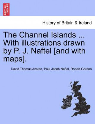 Kniha Channel Islands ... With illustrations drawn by P. J. Naftel [and with maps]. Robert Gordon