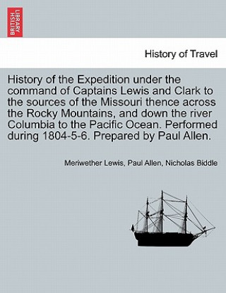 Kniha History of the Expedition under the command of Captains Lewis and Clark to the sources of the Missouri thence across the Rocky Mountains, and down the Nicholas Biddle