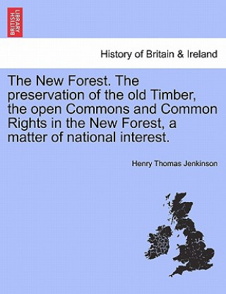 Buch New Forest. the Preservation of the Old Timber, the Open Commons and Common Rights in the New Forest, a Matter of National Interest. Henry Thomas Jenkinson