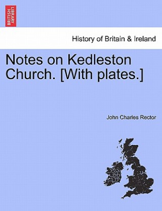 Knjiga Notes on Kedleston Church. [With Plates.] John Charles Rector